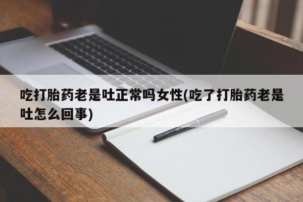 网上米非司酮片米索前列醇在线下单购买吃打胎药老是吐正常吗女性(吃了打胎药老是吐怎么回事)