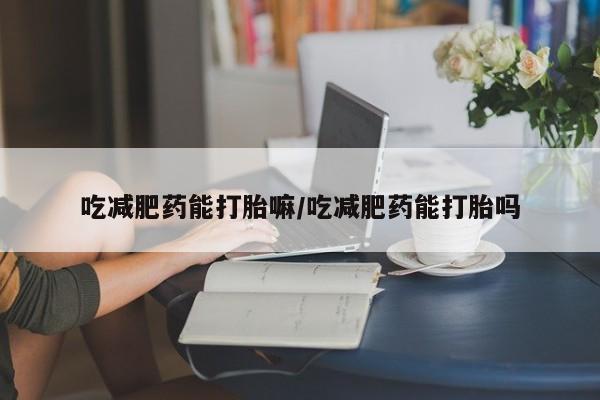 网上米非司酮片米索前列醇在线下单购买吃减肥药能打胎嘛/吃减肥药能打胎吗