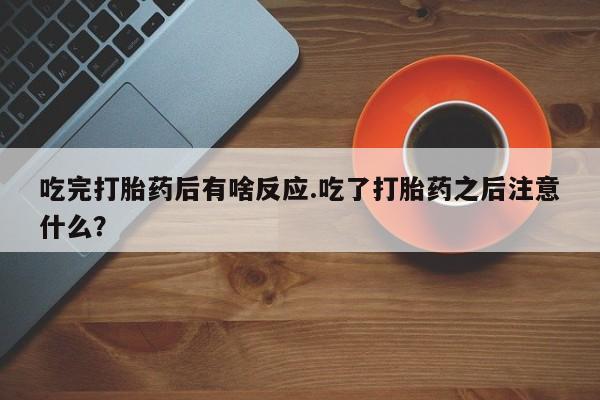 网上米非司酮片米索前列醇在线下单购买吃完打胎药后有啥反应.吃了打胎药之后注意什么？