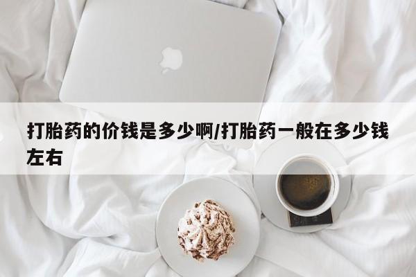 网上米非司酮片米索前列醇在线下单购买打胎药的价钱是多少啊/打胎药一般在多少钱左右