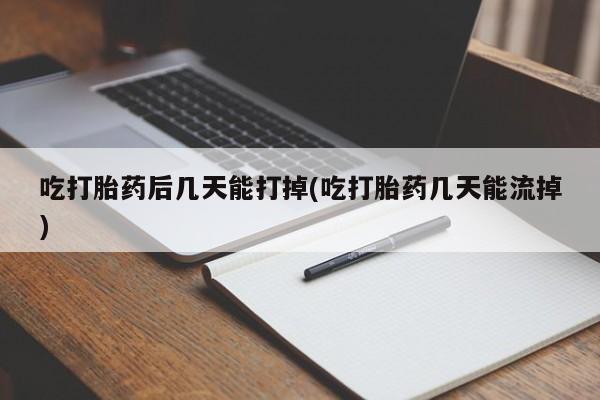 网上米非司酮片米索前列醇在线下单购买吃打胎药后几天能打掉(吃打胎药几天能流掉)