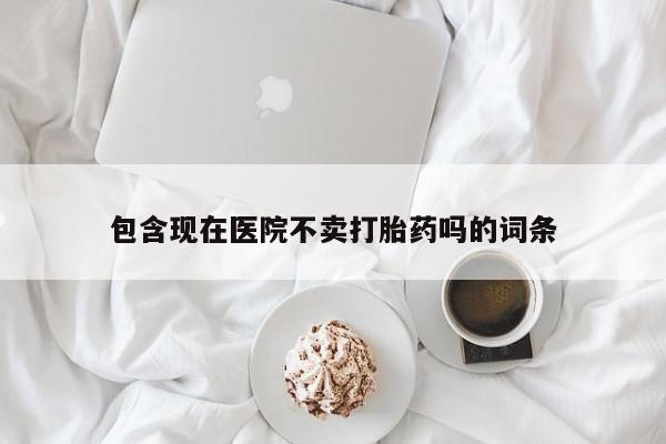 网上米非司酮片米索前列醇在线下单购买包含现在医院不卖打胎药吗的词条