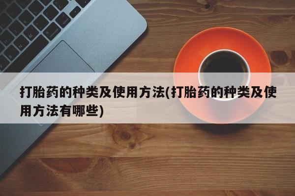 网上米非司酮片米索前列醇在线下单购买打胎药的种类及使用方法(打胎药的种类及使用方法有哪些)