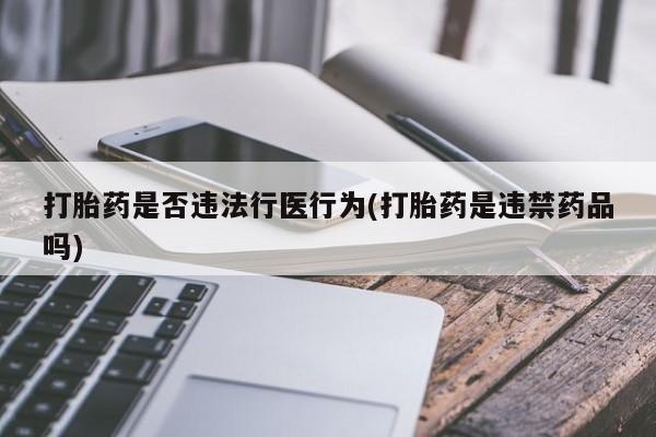 网上米非司酮片米索前列醇在线下单购买打胎药是否违法行医行为(打胎药是违禁药品吗)