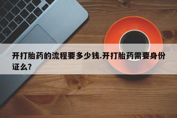 网上米非司酮片米索前列醇在线下单购买开打胎药的流程要多少钱.开打胎药需要身份证么？