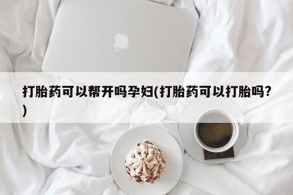 网上米非司酮片米索前列醇在线下单购买打胎药可以帮开吗孕妇(打胎药可以打胎吗?)