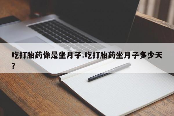 网上米非司酮片米索前列醇在线下单购买吃打胎药像是坐月子.吃打胎药坐月子多少天？