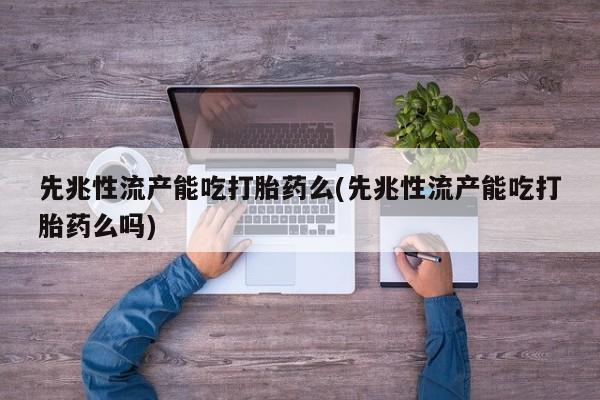 网上米非司酮片米索前列醇在线下单购买先兆性流产能吃打胎药么(先兆性流产能吃打胎药么吗)