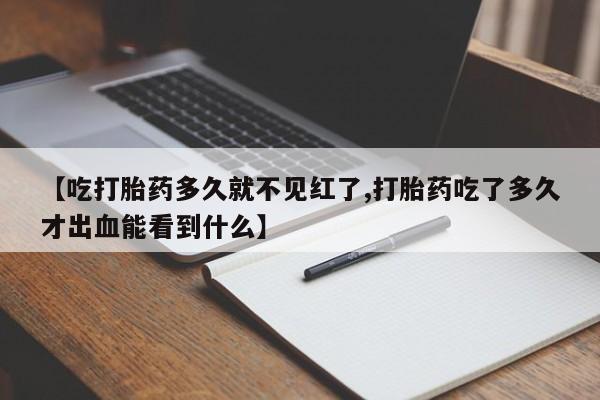网上米非司酮片米索前列醇在线下单购买【吃打胎药多久就不见红了,打胎药吃了多久才出血能看到什么】