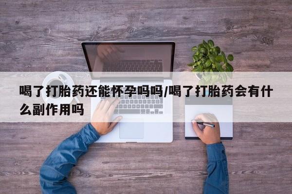 网上米非司酮片米索前列醇在线下单购买喝了打胎药还能怀孕吗吗/喝了打胎药会有什么副作用吗