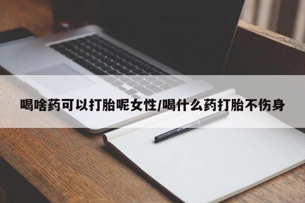 网上米非司酮片米索前列醇在线下单购买喝啥药可以打胎呢女性/喝什么药打胎不伤身