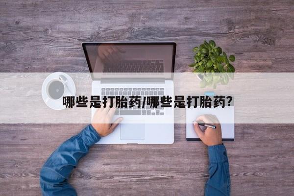 网上米非司酮片米索前列醇在线下单购买哪些是打胎药/哪些是打胎药?