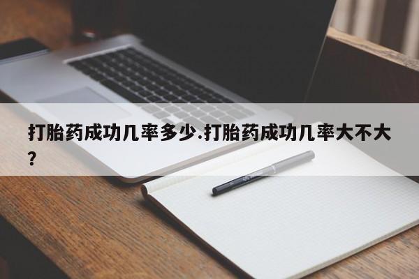 网上米非司酮片米索前列醇在线下单购买打胎药成功几率多少.打胎药成功几率大不大？