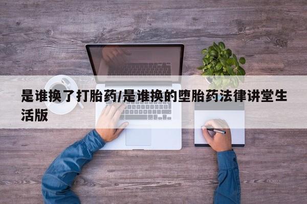 网上米非司酮片米索前列醇在线下单购买是谁换了打胎药/是谁换的堕胎药法律讲堂生活版