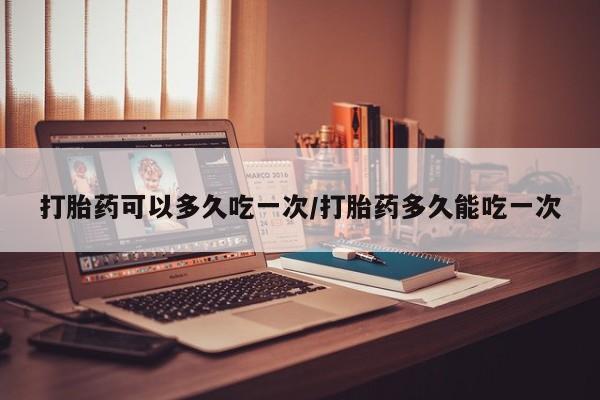 网上米非司酮片米索前列醇在线下单购买打胎药可以多久吃一次/打胎药多久能吃一次