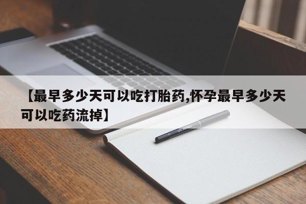 网上米非司酮片米索前列醇在线下单购买【最早多少天可以吃打胎药,怀孕最早多少天可以吃药流掉】