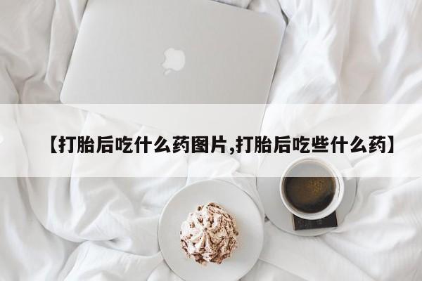 网上米非司酮片米索前列醇在线下单购买【打胎后吃什么药图片,打胎后吃些什么药】