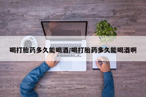 网上米非司酮片米索前列醇在线下单购买喝打胎药多久能喝酒/喝打胎药多久能喝酒啊