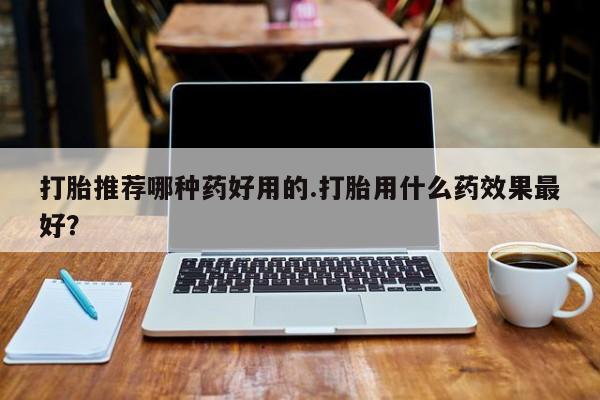 网上米非司酮片米索前列醇在线下单购买打胎推荐哪种药好用的.打胎用什么药效果最好？