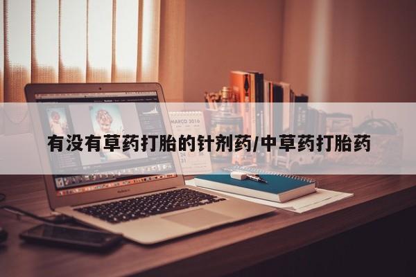 网上米非司酮片米索前列醇在线下单购买有没有草药打胎的针剂药/中草药打胎药