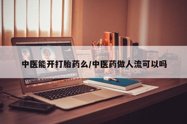 网上米非司酮片米索前列醇在线下单购买中医能开打胎药么/中医药做人流可以吗
