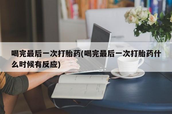 网上米非司酮片米索前列醇在线下单购买喝完最后一次打胎药(喝完最后一次打胎药什么时候有反应)