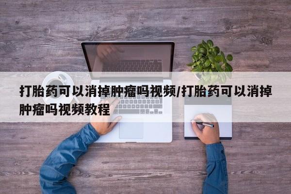 网上米非司酮片米索前列醇在线下单购买打胎药可以消掉肿瘤吗视频/打胎药可以消掉肿瘤吗视频教程