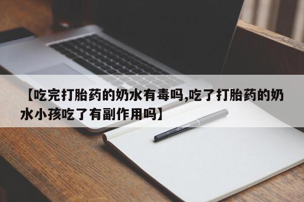 网上米非司酮片米索前列醇在线下单购买【吃完打胎药的奶水有毒吗,吃了打胎药的奶水小孩吃了有副作用吗】
